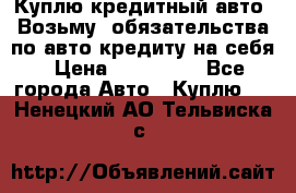 Куплю кредитный авто. Возьму  обязательства по авто кредиту на себя › Цена ­ 700 000 - Все города Авто » Куплю   . Ненецкий АО,Тельвиска с.